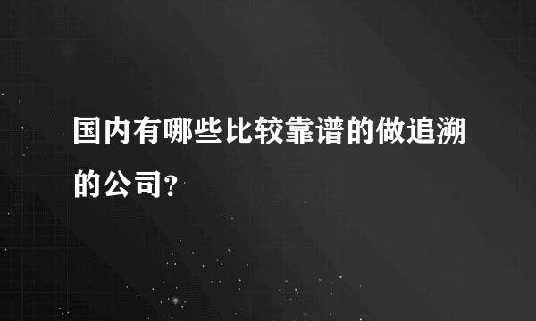 国内有哪些比较靠谱的做追溯的公司？