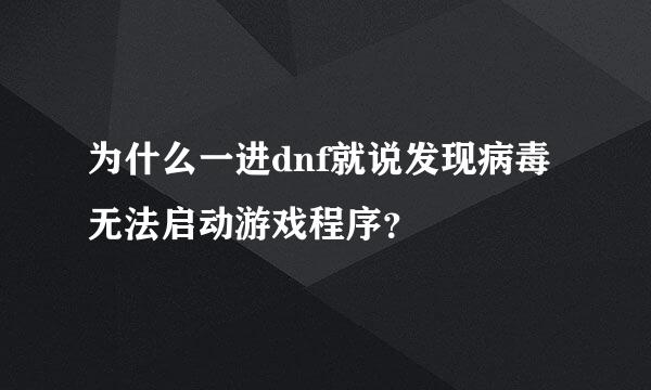 为什么一进dnf就说发现病毒无法启动游戏程序？