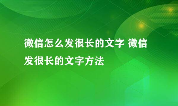 微信怎么发很长的文字 微信发很长的文字方法