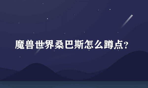 魔兽世界桑巴斯怎么蹲点？