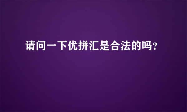 请问一下优拼汇是合法的吗？