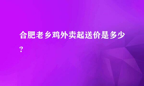 合肥老乡鸡外卖起送价是多少?