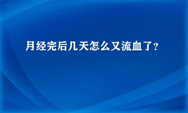 月经完后几天怎么又流血了？