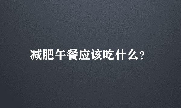 减肥午餐应该吃什么？