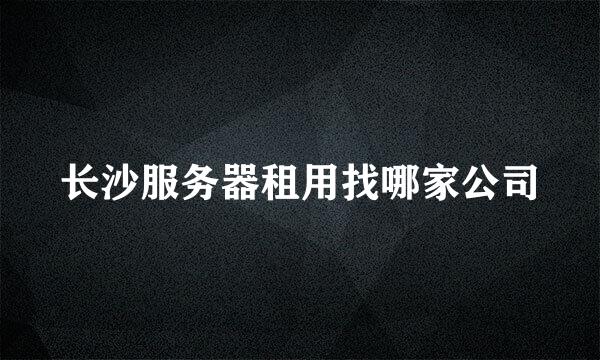 长沙服务器租用找哪家公司