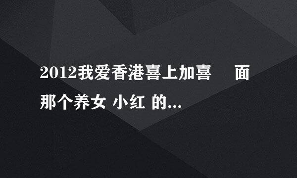 2012我爱香港喜上加喜 裏面 那个养女 小红 的男朋友是谁演的? 感觉很眼熟。求名字。。。