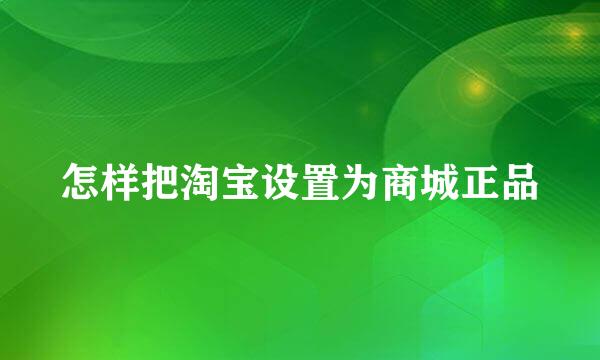 怎样把淘宝设置为商城正品