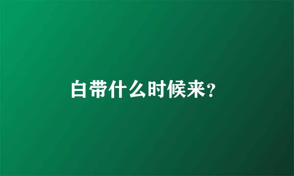 白带什么时候来？