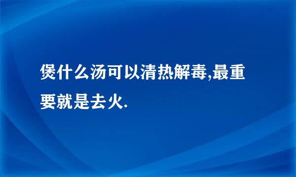 煲什么汤可以清热解毒,最重要就是去火.