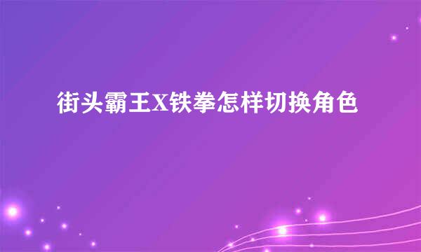 街头霸王X铁拳怎样切换角色