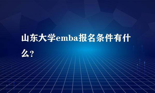 山东大学emba报名条件有什么？