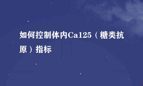 如何控制体内Ca125（糖类抗原）指标