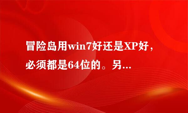 冒险岛用win7好还是XP好，必须都是64位的。另外用什么版本的？有谁知道的告诉下，我想多开，谢谢。