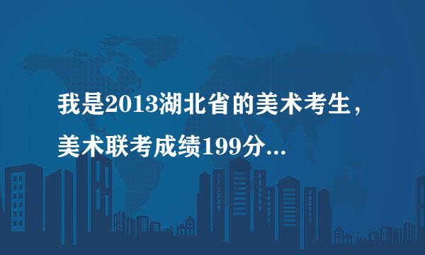 我是2013湖北省的美术考生，美术联考成绩199分，校考没有过。平时文化课370左右，不知这次高考考