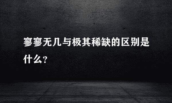 寥寥无几与极其稀缺的区别是什么？