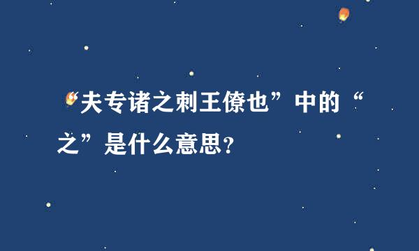 “夫专诸之刺王僚也”中的“之”是什么意思？