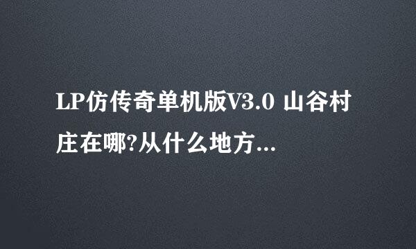 LP仿传奇单机版V3.0 山谷村庄在哪?从什么地方走进去啊