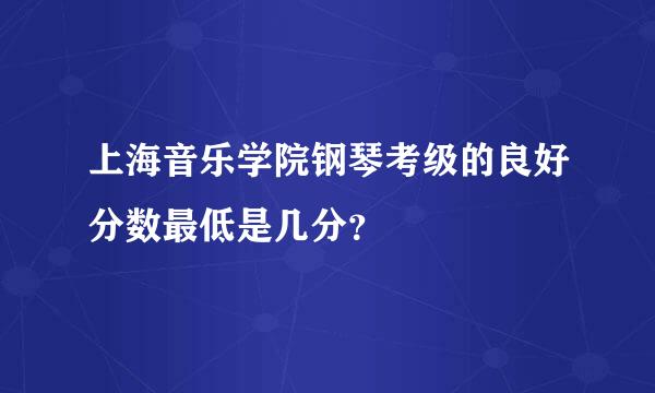 上海音乐学院钢琴考级的良好分数最低是几分？