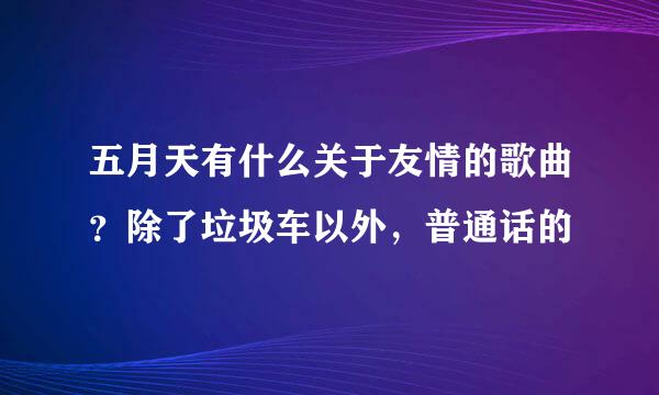 五月天有什么关于友情的歌曲？除了垃圾车以外，普通话的