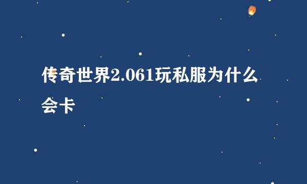 传奇世界2.061玩私服为什么会卡