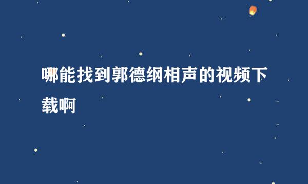 哪能找到郭德纲相声的视频下载啊