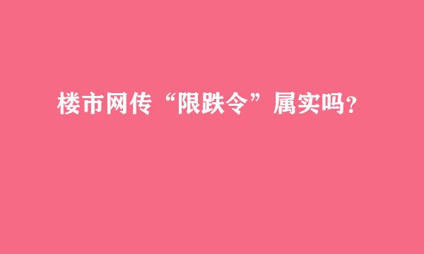 楼市网传“限跌令”属实吗？