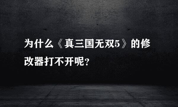 为什么《真三国无双5》的修改器打不开呢？