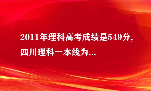 2011年理科高考成绩是549分,四川理科一本线为519分,超一本30分,作为女生如何填报志愿呢,请高手作答.谢谢