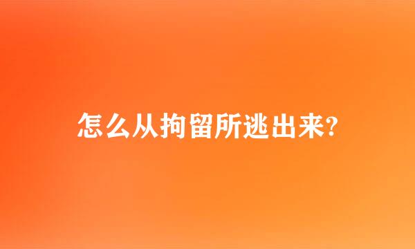 怎么从拘留所逃出来?