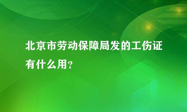 北京市劳动保障局发的工伤证有什么用？