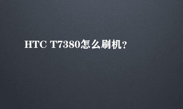 HTC T7380怎么刷机？