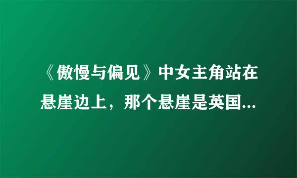 《傲慢与偏见》中女主角站在悬崖边上，那个悬崖是英国的什么地方？