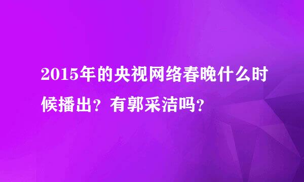 2015年的央视网络春晚什么时候播出？有郭采洁吗？