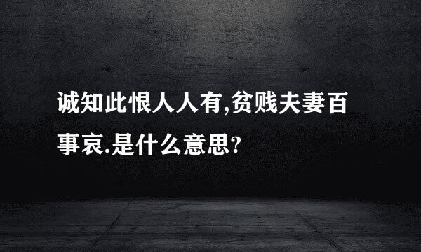 诚知此恨人人有,贫贱夫妻百事哀.是什么意思?