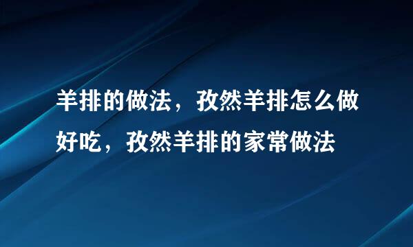 羊排的做法，孜然羊排怎么做好吃，孜然羊排的家常做法