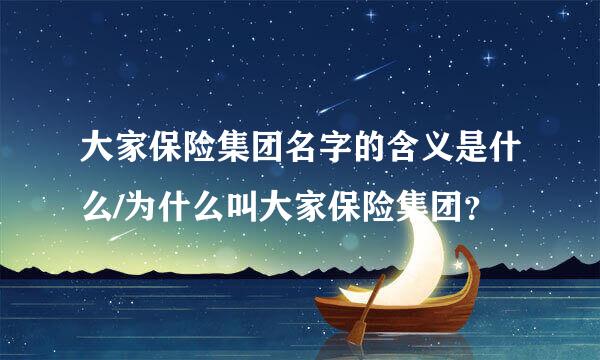 大家保险集团名字的含义是什么/为什么叫大家保险集团？