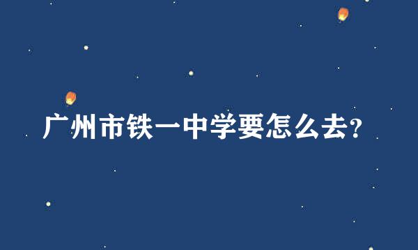 广州市铁一中学要怎么去？