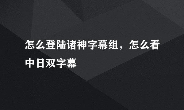 怎么登陆诸神字幕组，怎么看中日双字幕