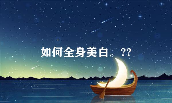 如何全身美白。??