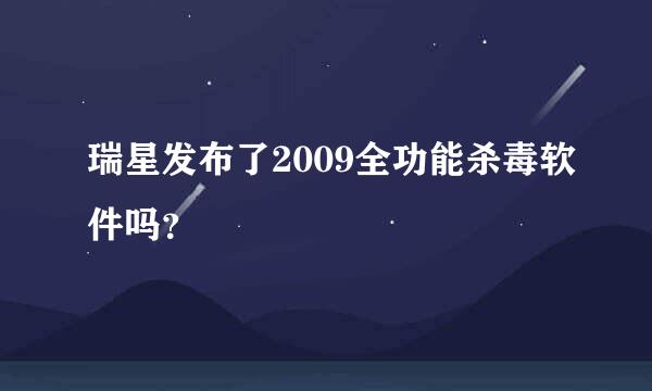 瑞星发布了2009全功能杀毒软件吗？