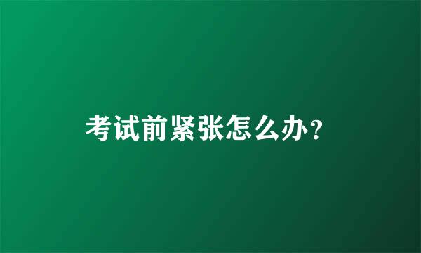 考试前紧张怎么办？