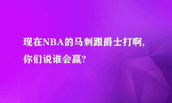 现在NBA的马刺跟爵士打啊,你们说谁会赢?