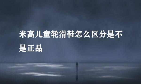 米高儿童轮滑鞋怎么区分是不是正品