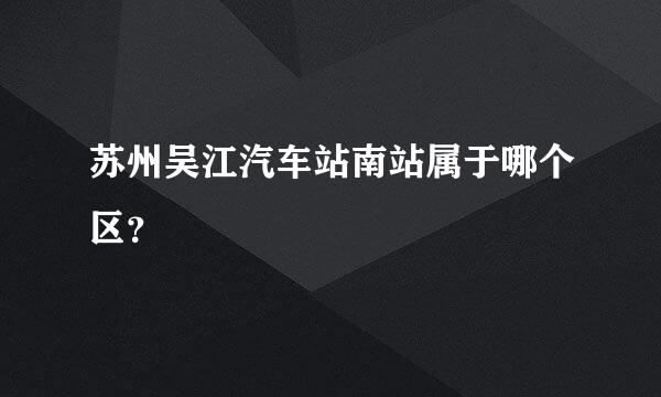 苏州吴江汽车站南站属于哪个区？