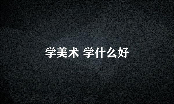 学美术 学什么好