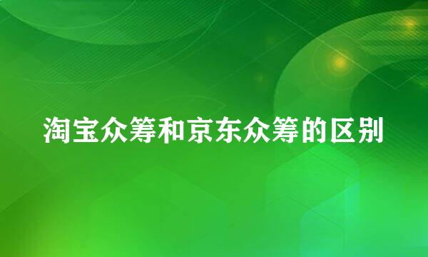 淘宝众筹和京东众筹的区别