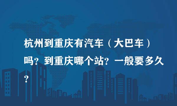 杭州到重庆有汽车（大巴车）吗？到重庆哪个站？一般要多久？