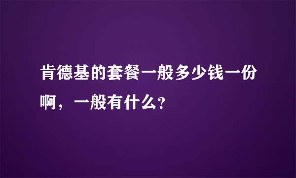 肯德基的套餐一般多少钱一份啊，一般有什么？