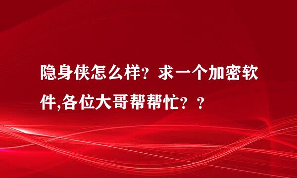 隐身侠怎么样？求一个加密软件,各位大哥帮帮忙？？