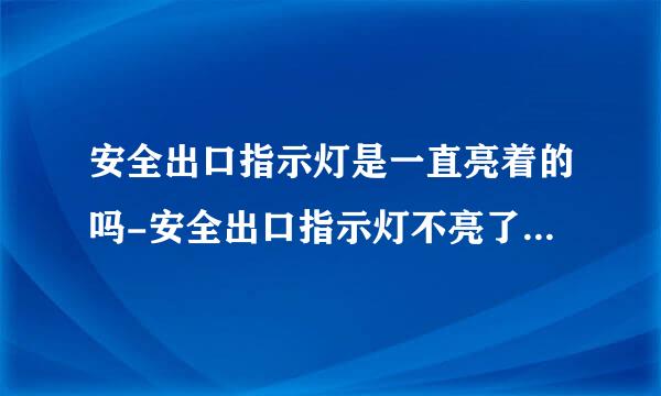 安全出口指示灯是一直亮着的吗-安全出口指示灯不亮了是什么原因